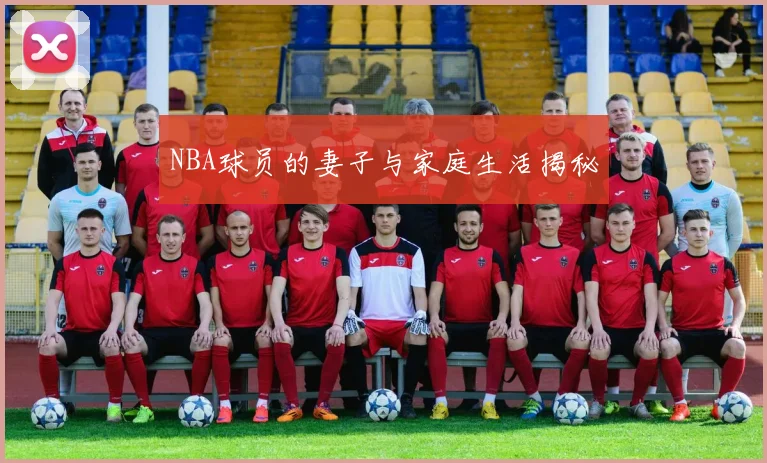 NBA球员的妻子与家庭生活揭秘