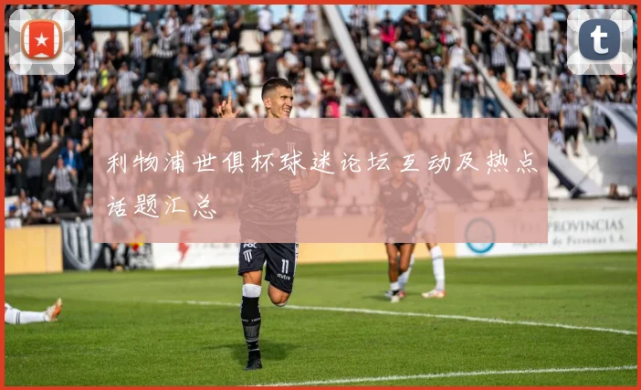 利物浦世俱杯球迷论坛互动及热点话题汇总