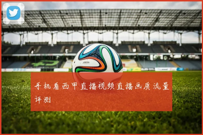 手机看西甲直播视频直播画质流量评测