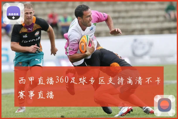 西甲直播360足球专区支持高清不卡赛事直播