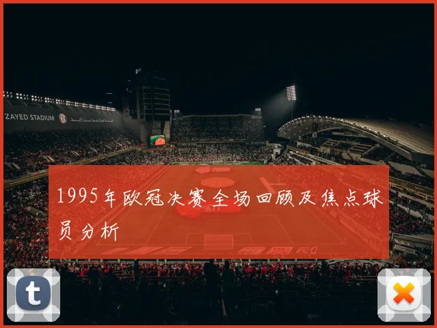 1995年欧冠决赛全场回顾及焦点球员分析