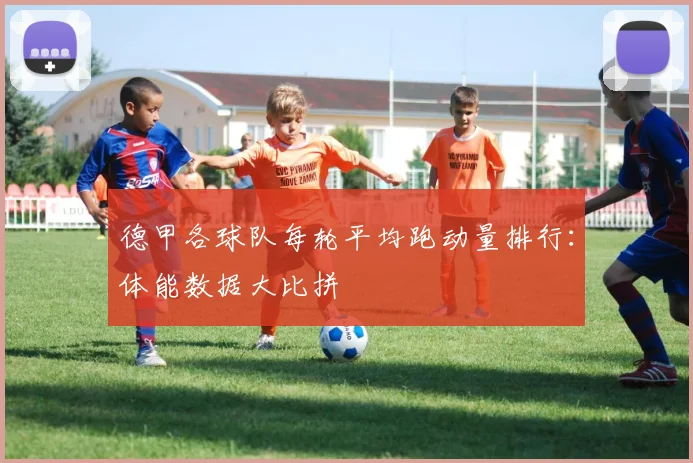 德甲各球队每轮平均跑动量排行：体能数据大比拼
