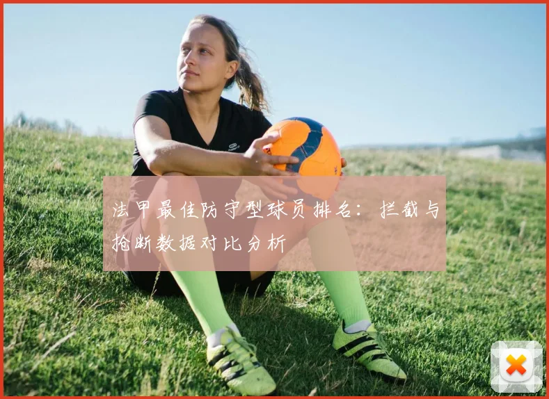 法甲最佳防守型球员排名：拦截与抢断数据对比分析
