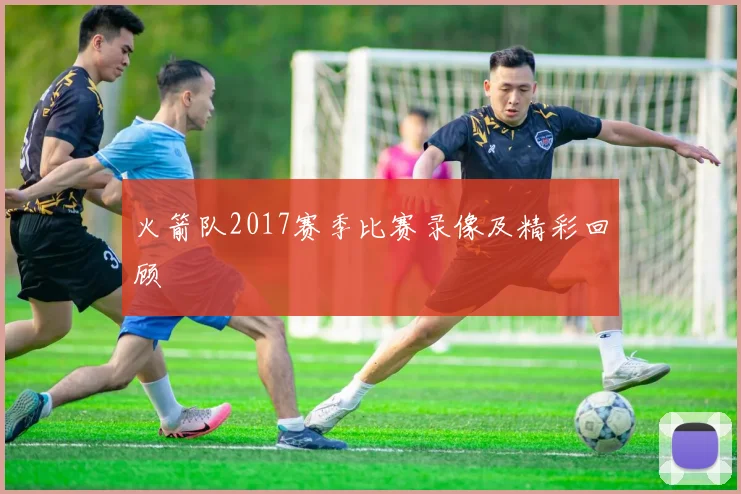 火箭队2017赛季比赛录像及精彩回顾