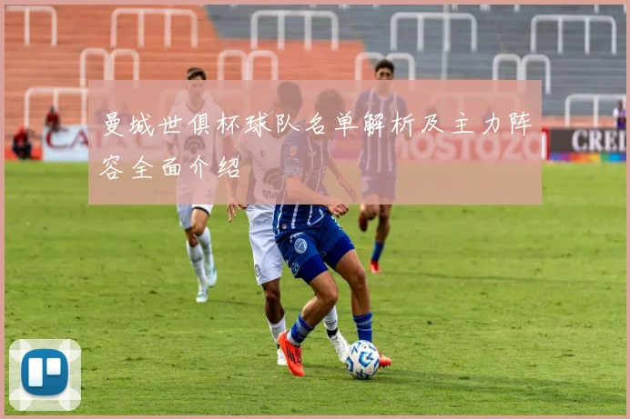 曼城世俱杯球队名单解析及主力阵容全面介绍