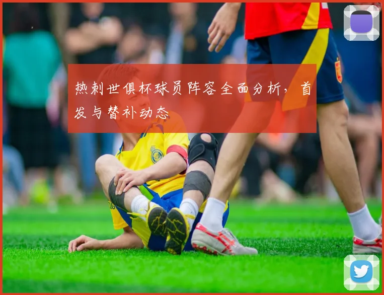 热刺世俱杯球员阵容全面分析，首发与替补动态