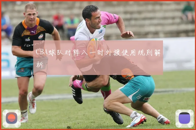CBA球队对阵八一时外援使用规则解析