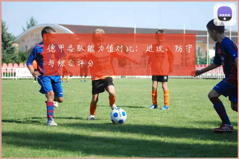 德甲各队能力值对比：进攻、防守与综合评分