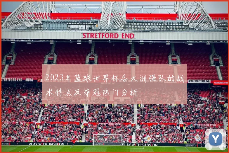 2023年篮球世界杯各大洲强队的战术特点及夺冠热门分析