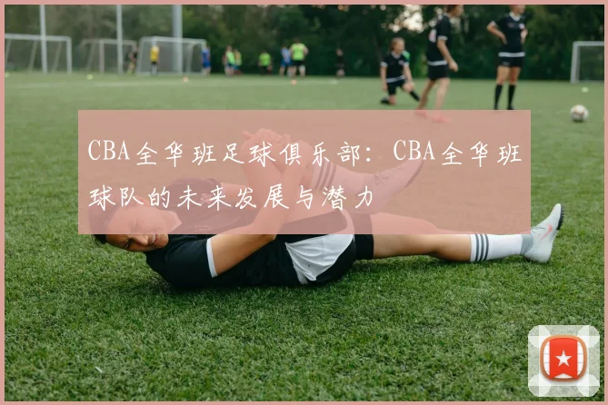 CBA全华班足球俱乐部：CBA全华班球队的未来发展与潜力
