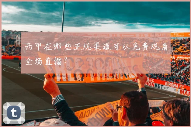西甲在哪些正规渠道可以免费观看全场直播？