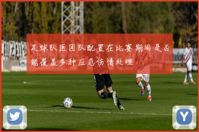 足球队医团队配置在比赛期间是否能覆盖多种应急伤情处理